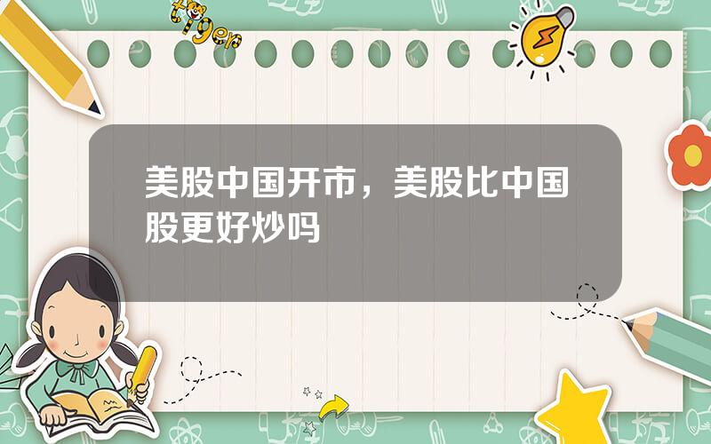 美股中国开市，美股比中国股更好炒吗