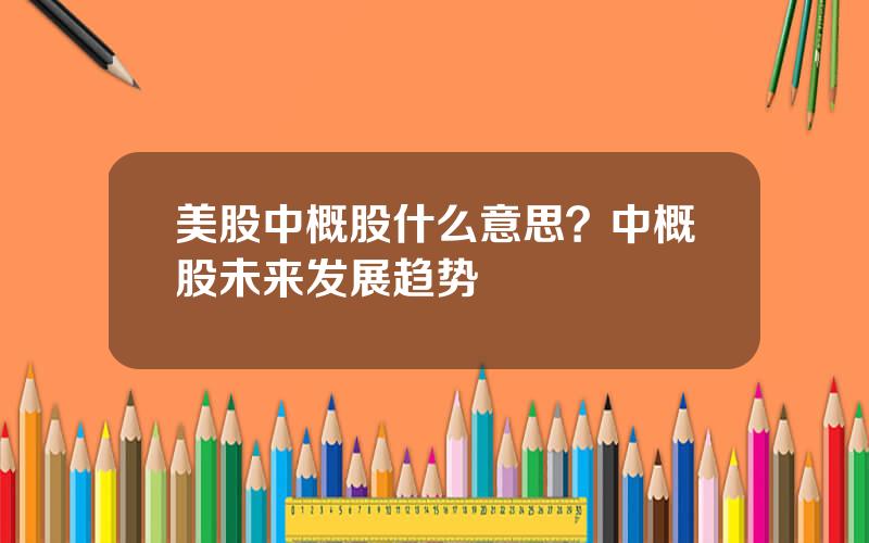 美股中概股什么意思？中概股未来发展趋势