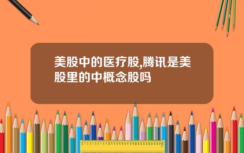 美股中的医疗股,腾讯是美股里的中概念股吗