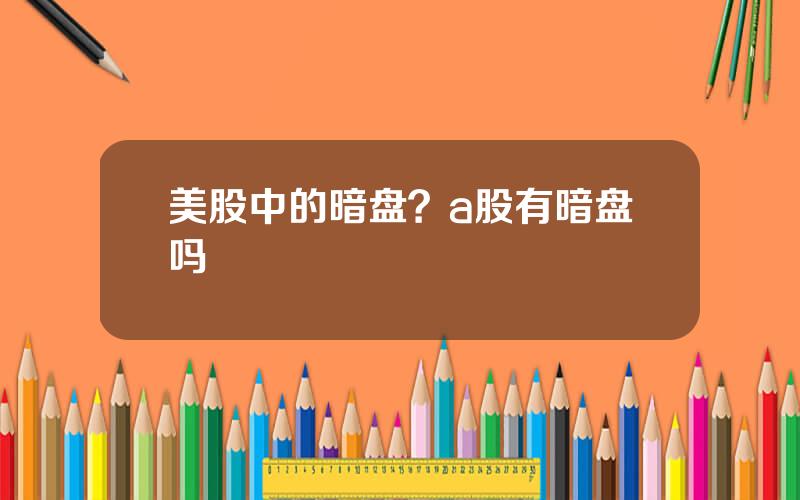 美股中的暗盘？a股有暗盘吗