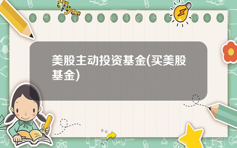 美股主动投资基金(买美股基金)