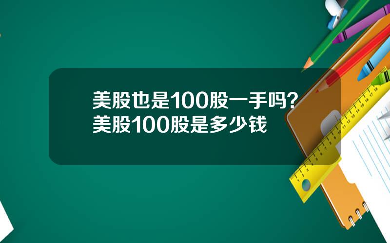 美股也是100股一手吗？美股100股是多少钱