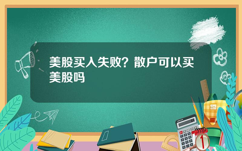 美股买入失败？散户可以买美股吗