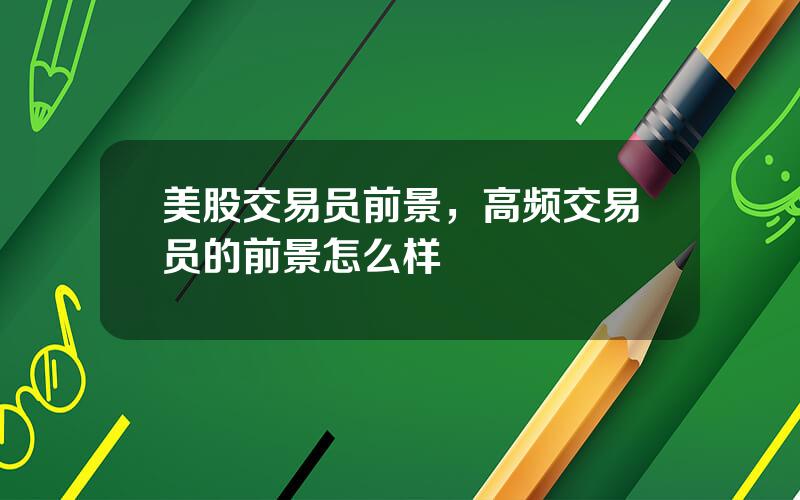美股交易员前景，高频交易员的前景怎么样