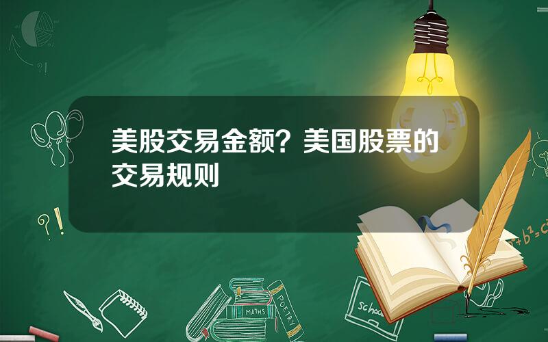 美股交易金额？美国股票的交易规则