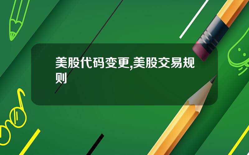 美股代码变更,美股交易规则