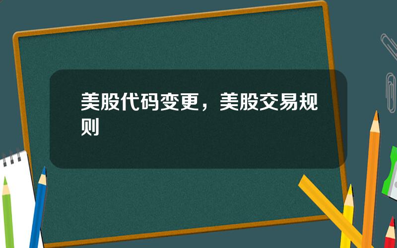 美股代码变更，美股交易规则