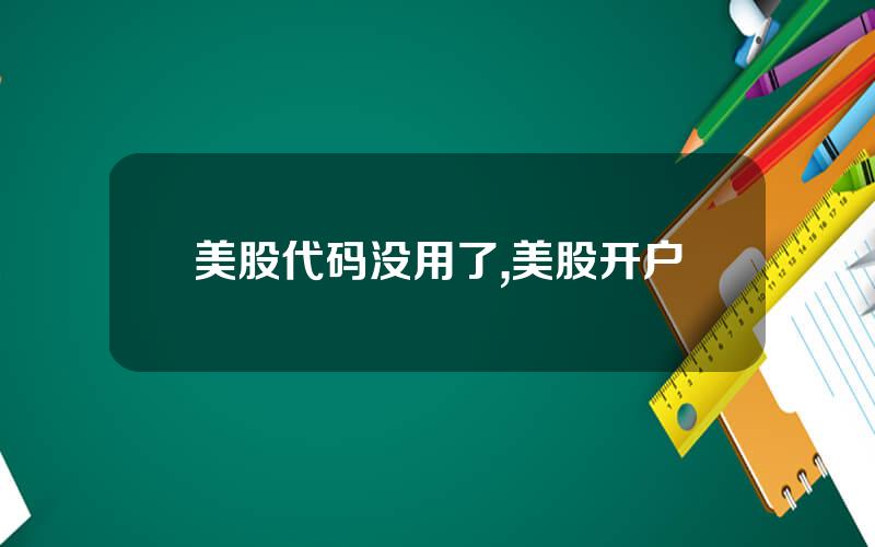美股代码没用了,美股开户