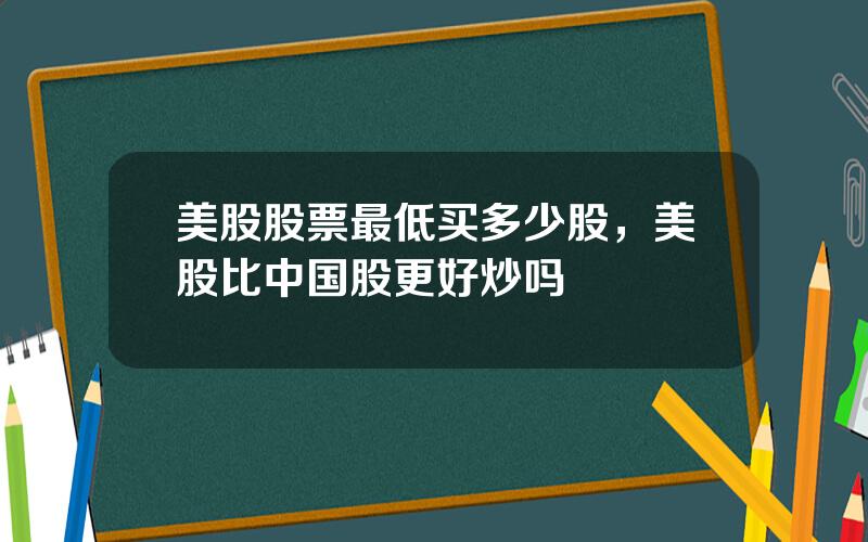 美股股票最低买多少股，美股比中国股更好炒吗