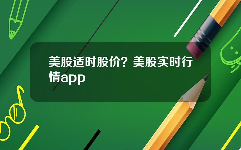 美股适时股价？美股实时行情app