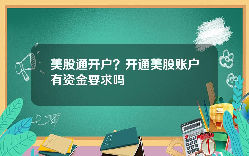 美股通开户？开通美股账户有资金要求吗