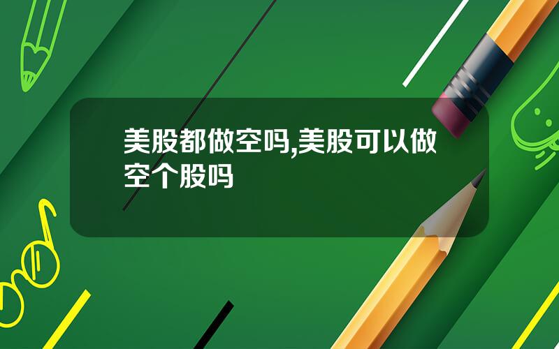 美股都做空吗,美股可以做空个股吗