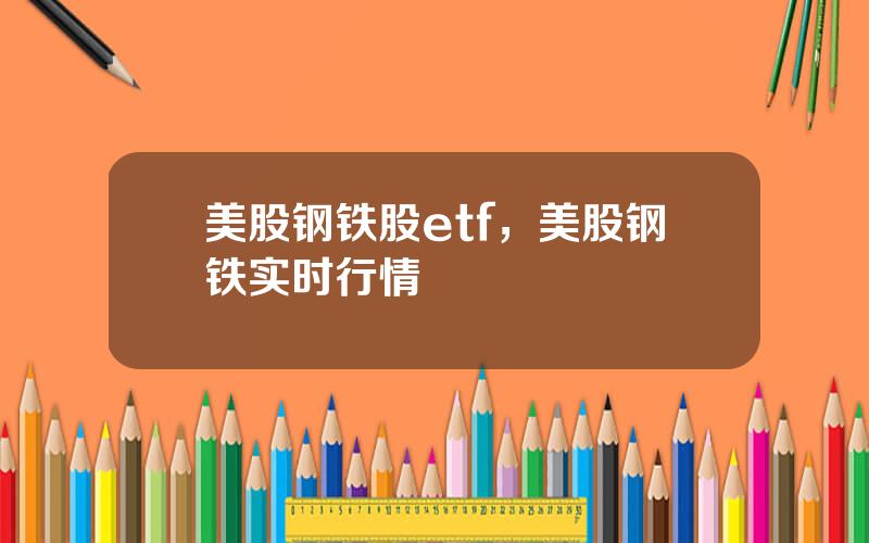 美股钢铁股etf，美股钢铁实时行情