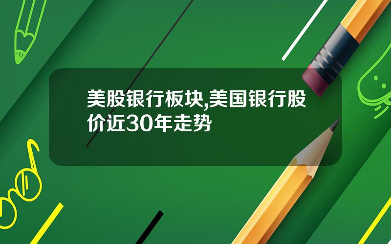 美股银行板块,美国银行股价近30年走势