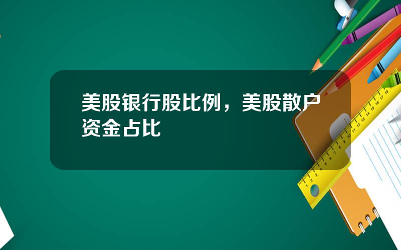 美股银行股比例，美股散户资金占比