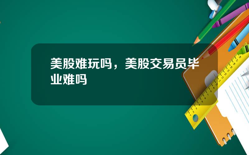 美股难玩吗，美股交易员毕业难吗
