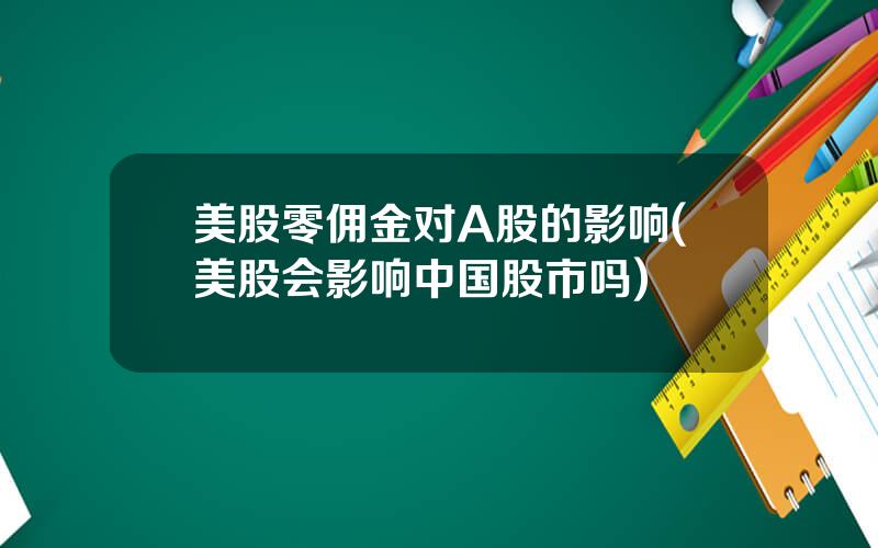 美股零佣金对A股的影响(美股会影响中国股市吗)