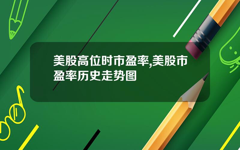 美股高位时市盈率,美股市盈率历史走势图