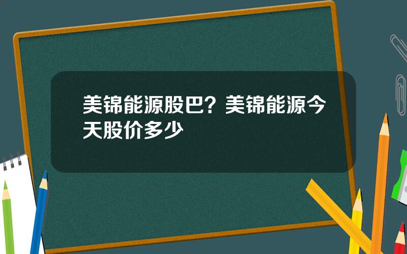 美锦能源股巴？美锦能源今天股价多少