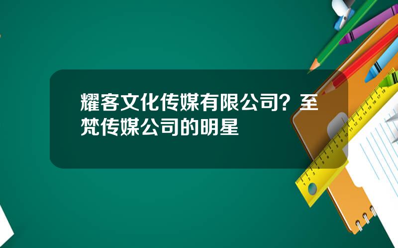 耀客文化传媒有限公司？至梵传媒公司的明星