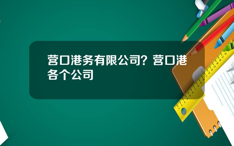 营口港务有限公司？营口港各个公司