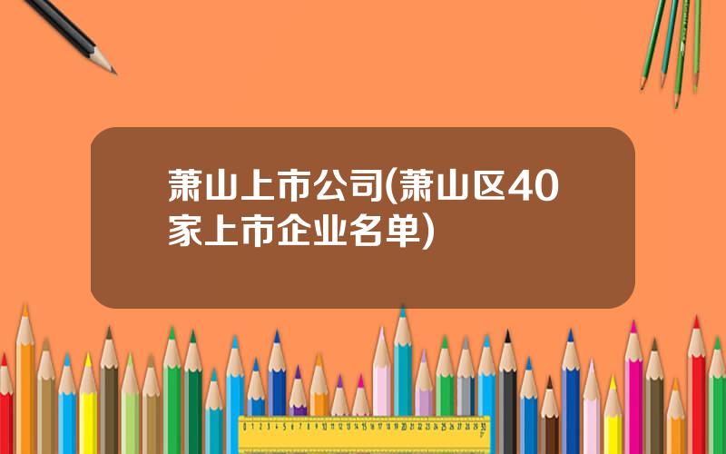 萧山上市公司(萧山区40家上市企业名单)