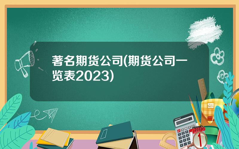 著名期货公司(期货公司一览表2023)