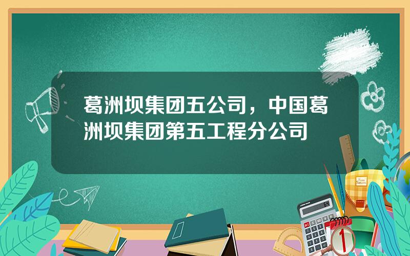 葛洲坝集团五公司，中国葛洲坝集团第五工程分公司