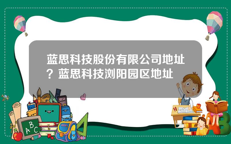 蓝思科技股份有限公司地址？蓝思科技浏阳园区地址