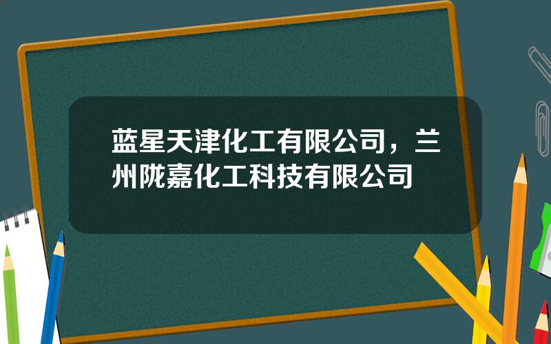 蓝星天津化工有限公司，兰州陇嘉化工科技有限公司