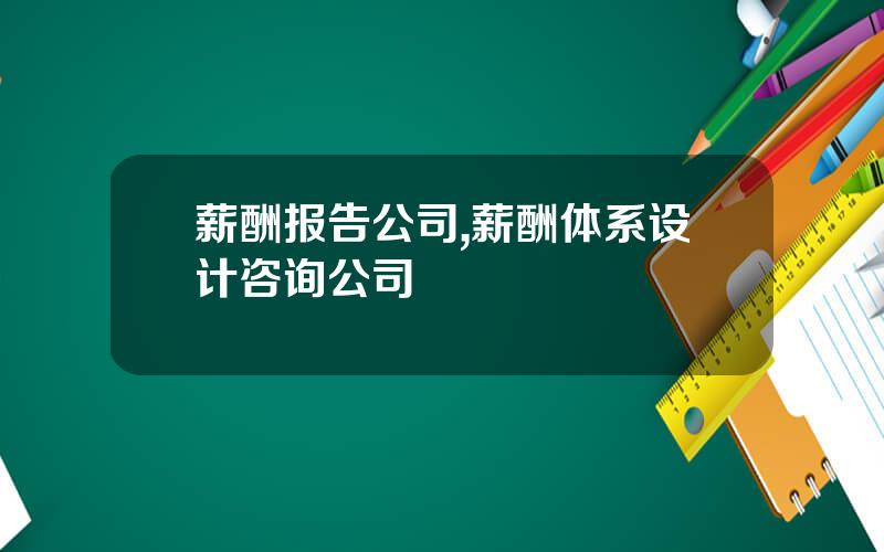 薪酬报告公司,薪酬体系设计咨询公司