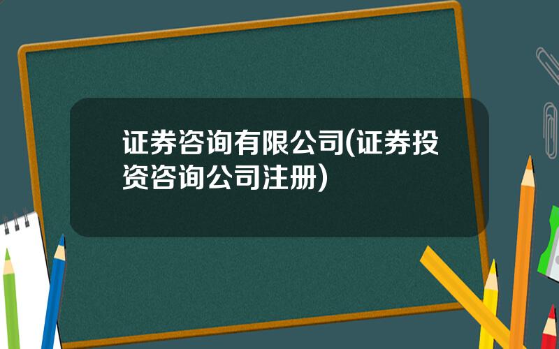 证券咨询有限公司(证券投资咨询公司注册)