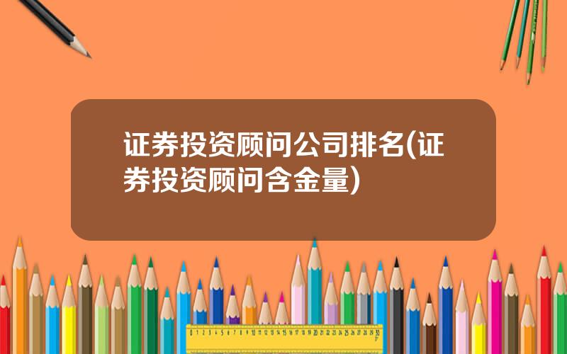 证券投资顾问公司排名(证券投资顾问含金量)