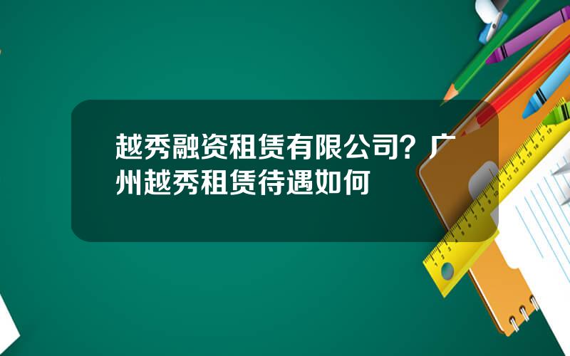 越秀融资租赁有限公司？广州越秀租赁待遇如何