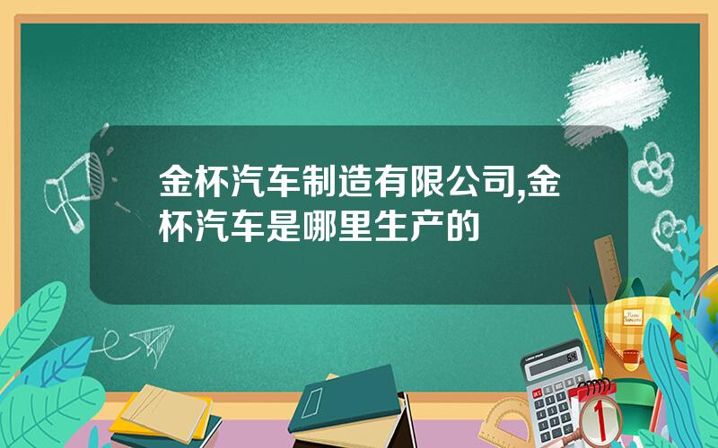 金杯汽车制造有限公司,金杯汽车是哪里生产的