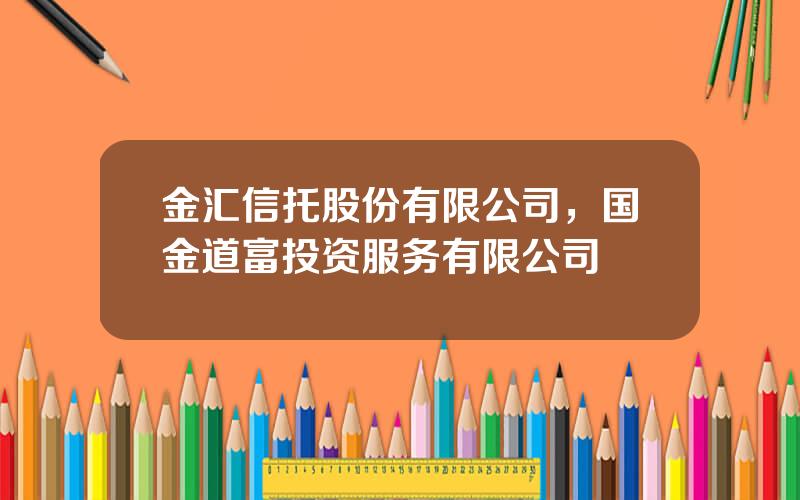 金汇信托股份有限公司，国金道富投资服务有限公司