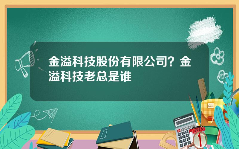 金溢科技股份有限公司？金溢科技老总是谁