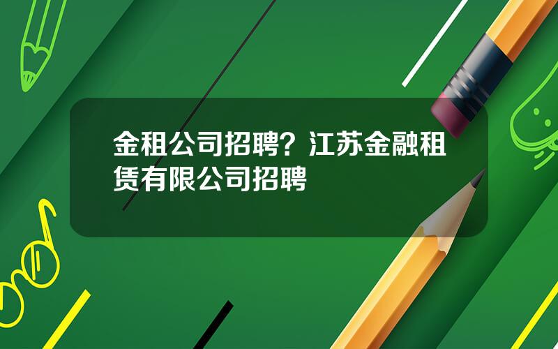金租公司招聘？江苏金融租赁有限公司招聘