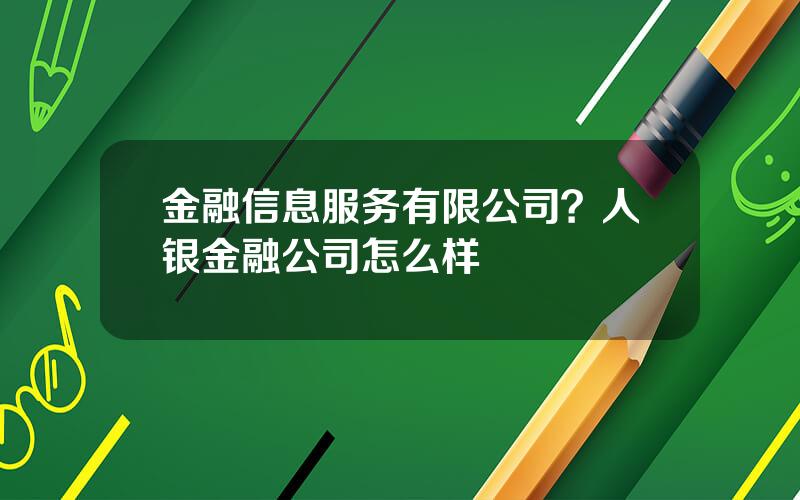 金融信息服务有限公司？人银金融公司怎么样