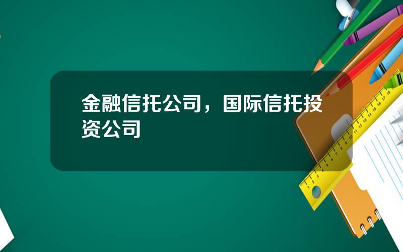 金融信托公司，国际信托投资公司