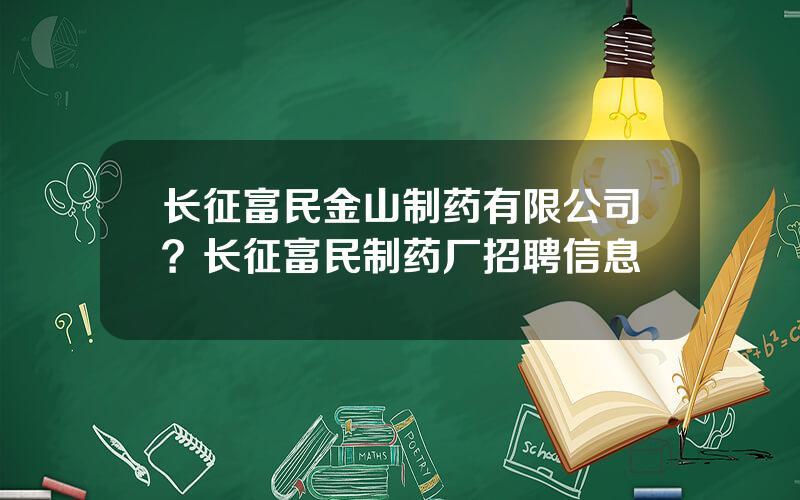 长征富民金山制药有限公司？长征富民制药厂招聘信息