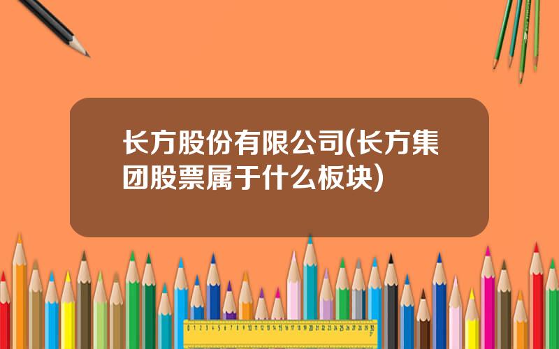 长方股份有限公司(长方集团股票属于什么板块)