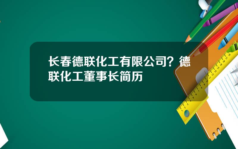 长春德联化工有限公司？德联化工董事长简历