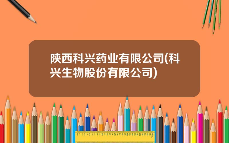 陕西科兴药业有限公司(科兴生物股份有限公司)