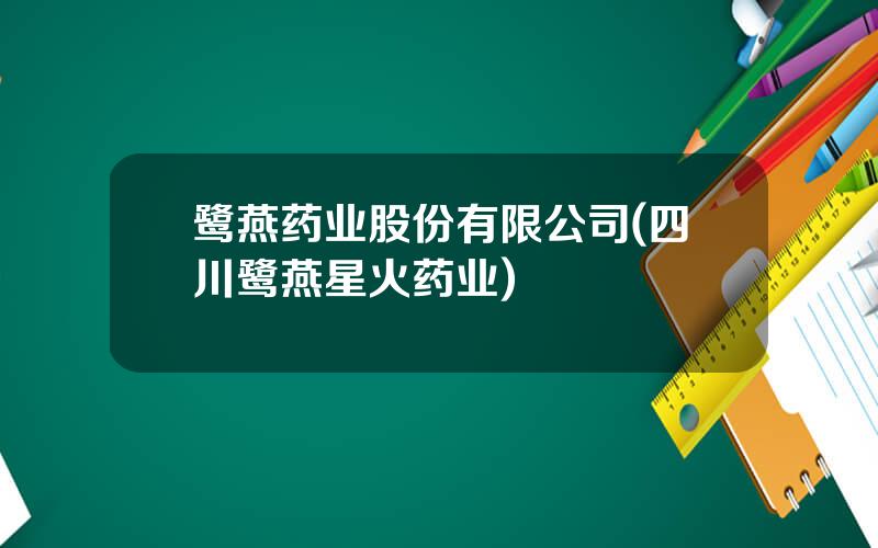 鹭燕药业股份有限公司(四川鹭燕星火药业)