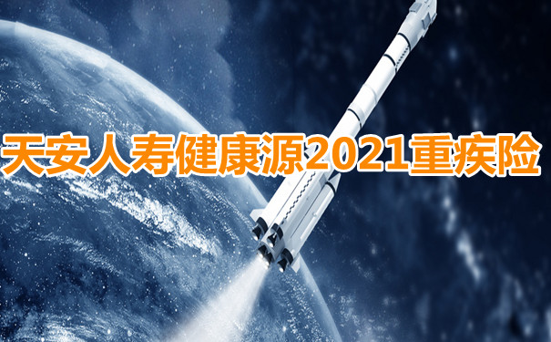 天安人寿健康源2021重疾险好不好-重疾最高可赔6次-有绿通服务-_1