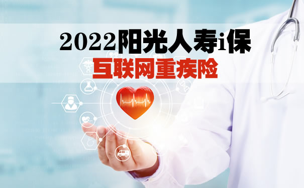 2022阳光人寿i保互联网重疾险怎么样？多少钱一年？优势分析